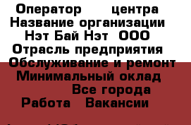 Оператор Call-центра › Название организации ­ Нэт Бай Нэт, ООО › Отрасль предприятия ­ Обслуживание и ремонт › Минимальный оклад ­ 14 000 - Все города Работа » Вакансии   